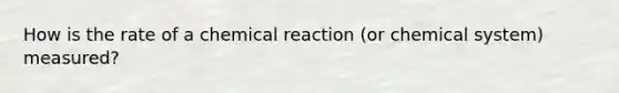 How is the rate of a chemical reaction (or chemical system) measured?