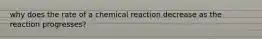 why does the rate of a chemical reaction decrease as the reaction progresses?