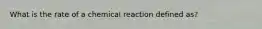 What is the rate of a chemical reaction defined as?