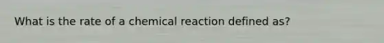 What is the rate of a chemical reaction defined as?