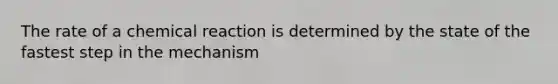 The rate of a chemical reaction is determined by the state of the fastest step in the mechanism