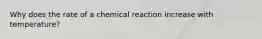 Why does the rate of a chemical reaction increase with temperature?