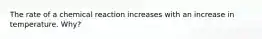 The rate of a chemical reaction increases with an increase in temperature. Why?