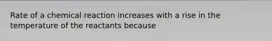 Rate of a chemical reaction increases with a rise in the temperature of the reactants because