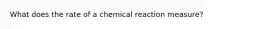 What does the rate of a chemical reaction measure?