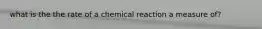 what is the the rate of a chemical reaction a measure of?