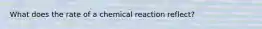 What does the rate of a chemical reaction reflect?