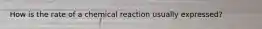 How is the rate of a chemical reaction usually expressed?