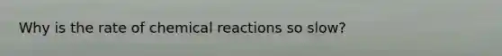 Why is the rate of <a href='https://www.questionai.com/knowledge/kc6NTom4Ep-chemical-reactions' class='anchor-knowledge'>chemical reactions</a> so slow?