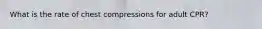 What is the rate of chest compressions for adult CPR?