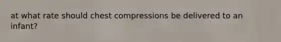 at what rate should chest compressions be delivered to an infant?