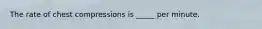 The rate of chest compressions is _____ per minute.