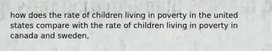 how does the rate of children living in poverty in the united states compare with the rate of children living in poverty in canada and sweden,