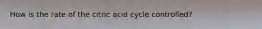 How is the rate of the citric acid cycle controlled?