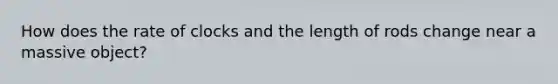 How does the rate of clocks and the length of rods change near a massive object?