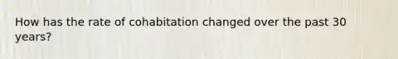 How has the rate of cohabitation changed over the past 30 years?