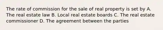 The rate of commission for the sale of real property is set by A. The real estate law B. Local real estate boards C. The real estate commissioner D. The agreement between the parties