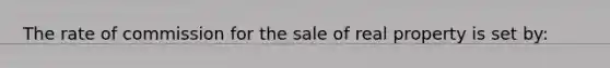 The rate of commission for the sale of real property is set by: