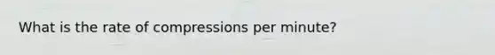 What is the rate of compressions per minute?