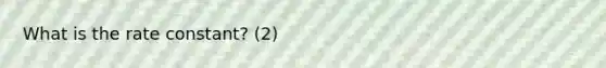 What is the rate constant? (2)