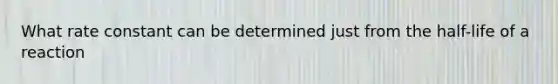 What rate constant can be determined just from the half-life of a reaction