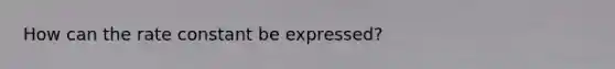 How can the rate constant be expressed?