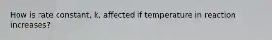 How is rate constant, k, affected if temperature in reaction increases?