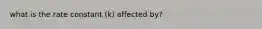 what is the rate constant (k) affected by?