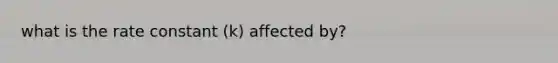 what is the rate constant (k) affected by?