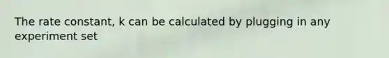 The rate constant, k can be calculated by plugging in any experiment set