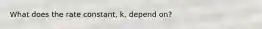 What does the rate constant, k, depend on?