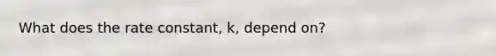 What does the rate constant, k, depend on?