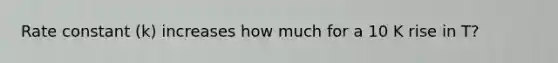 Rate constant (k) increases how much for a 10 K rise in T?