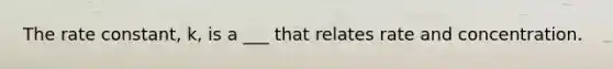 The rate constant, k, is a ___ that relates rate and concentration.
