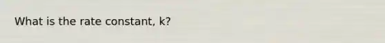 What is the rate constant, k?