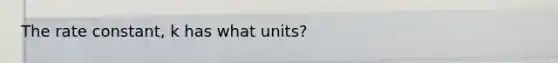 The rate constant, k has what units?