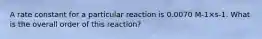 A rate constant for a particular reaction is 0.0070 M-1×s-1. What is the overall order of this reaction?