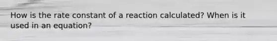 How is the rate constant of a reaction calculated? When is it used in an equation?