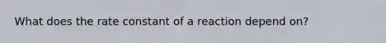 What does the rate constant of a reaction depend on?