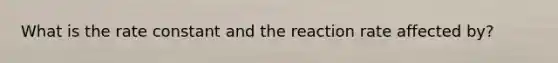 What is the rate constant and the reaction rate affected by?