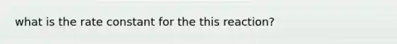 what is the rate constant for the this reaction?