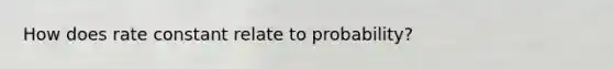 How does rate constant relate to probability?