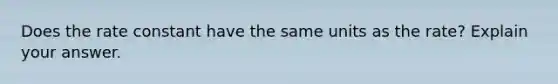 Does the rate constant have the same units as the rate? Explain your answer.