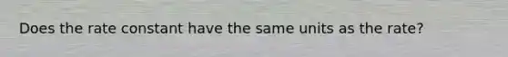 Does the rate constant have the same units as the rate?