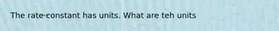 The rate constant has units. What are teh units