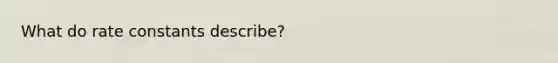 What do rate constants describe?