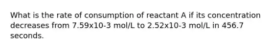 What is the rate of consumption of reactant A if its concentration decreases from 7.59x10-3 mol/L to 2.52x10-3 mol/L in 456.7 seconds.