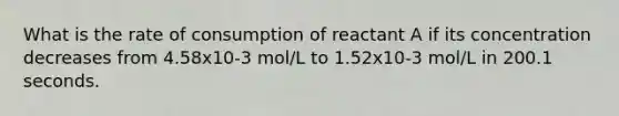 What is the rate of consumption of reactant A if its concentration decreases from 4.58x10-3 mol/L to 1.52x10-3 mol/L in 200.1 seconds.