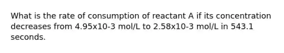 What is the rate of consumption of reactant A if its concentration decreases from 4.95x10-3 mol/L to 2.58x10-3 mol/L in 543.1 seconds.