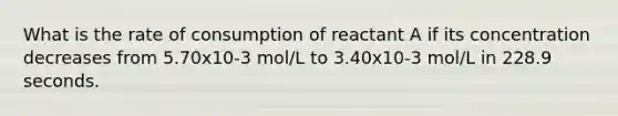 What is the rate of consumption of reactant A if its concentration decreases from 5.70x10-3 mol/L to 3.40x10-3 mol/L in 228.9 seconds.